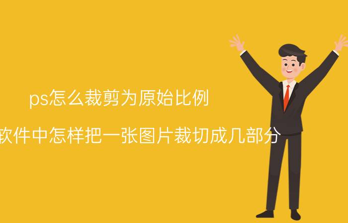 ps怎么裁剪为原始比例 在ps软件中怎样把一张图片裁切成几部分？